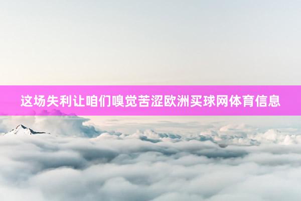 这场失利让咱们嗅觉苦涩欧洲买球网体育信息