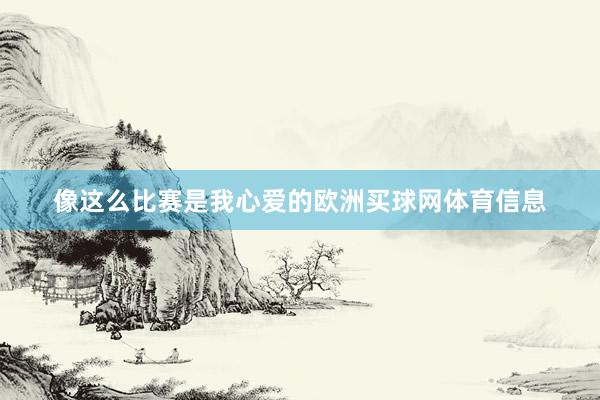 像这么比赛是我心爱的欧洲买球网体育信息