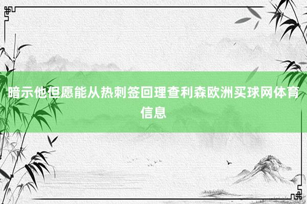 暗示他但愿能从热刺签回理查利森欧洲买球网体育信息