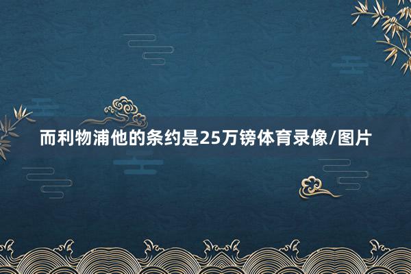而利物浦他的条约是25万镑体育录像/图片