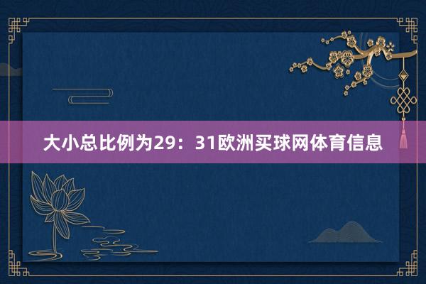 大小总比例为29：31欧洲买球网体育信息