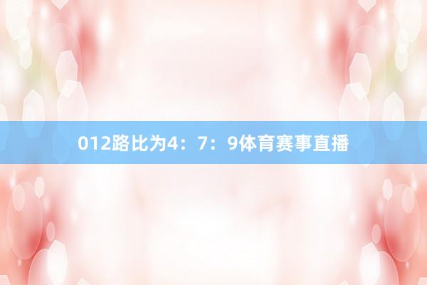 012路比为4：7：9体育赛事直播
