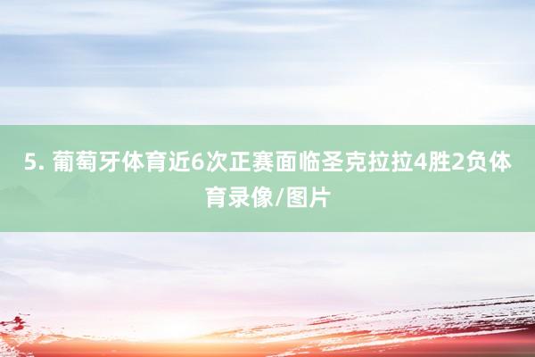5. 葡萄牙体育近6次正赛面临圣克拉拉4胜2负体育录像/图片