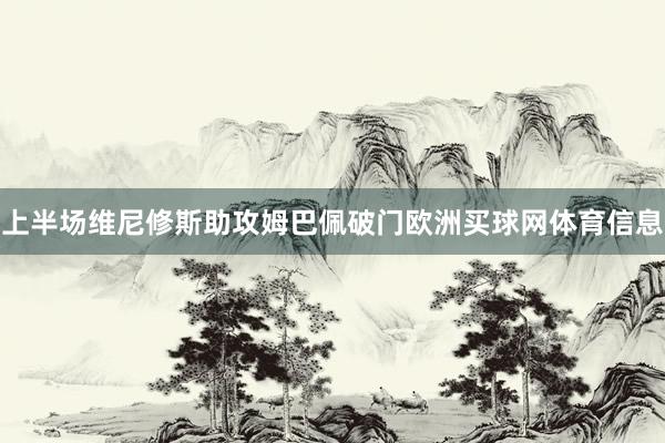 上半场维尼修斯助攻姆巴佩破门欧洲买球网体育信息