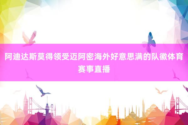 阿迪达斯莫得领受迈阿密海外好意思满的队徽体育赛事直播