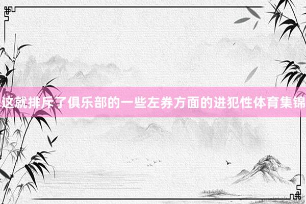 这就排斥了俱乐部的一些左券方面的进犯性体育集锦