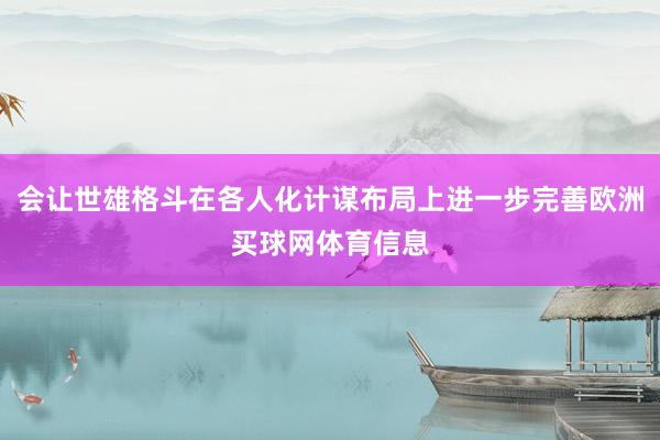会让世雄格斗在各人化计谋布局上进一步完善欧洲买球网体育信息