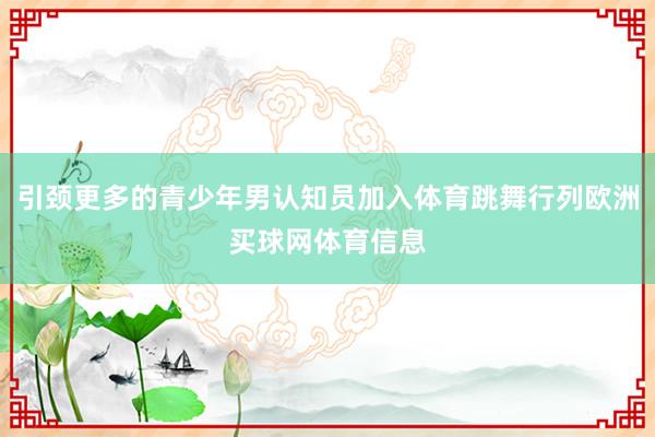 引颈更多的青少年男认知员加入体育跳舞行列欧洲买球网体育信息