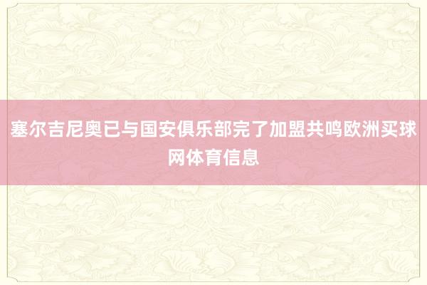 塞尔吉尼奥已与国安俱乐部完了加盟共鸣欧洲买球网体育信息