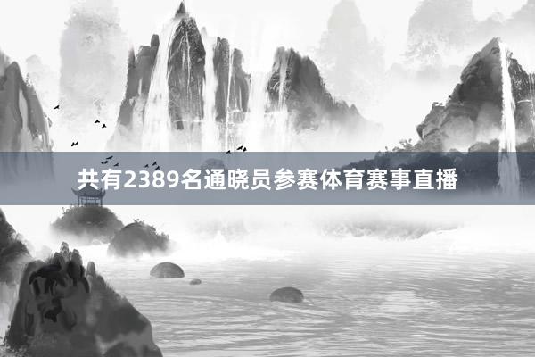 共有2389名通晓员参赛体育赛事直播