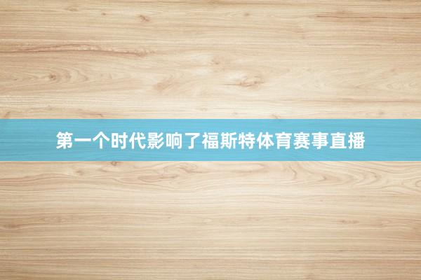 第一个时代影响了福斯特体育赛事直播