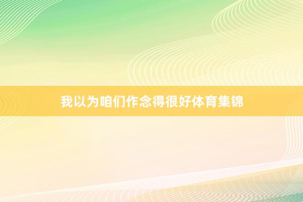 我以为咱们作念得很好体育集锦