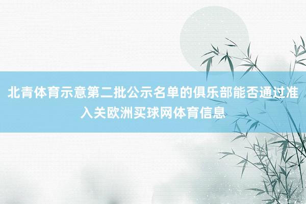 北青体育示意第二批公示名单的俱乐部能否通过准入关欧洲买球网体育信息