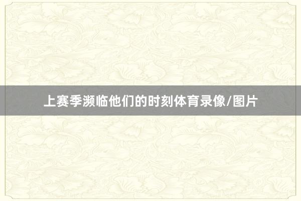 上赛季濒临他们的时刻体育录像/图片