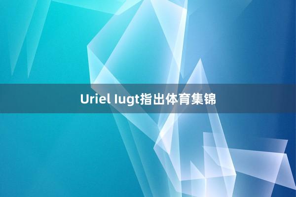 Uriel Iugt指出体育集锦