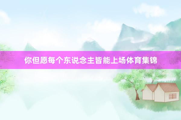 你但愿每个东说念主皆能上场体育集锦