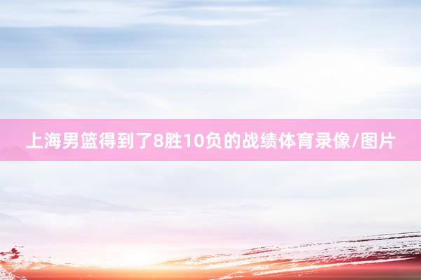 上海男篮得到了8胜10负的战绩体育录像/图片