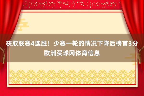 获取联赛4连胜！少赛一轮的情况下降后榜首3分欧洲买球网体育信息