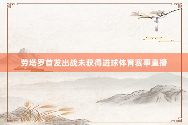 劳塔罗首发出战未获得进球体育赛事直播