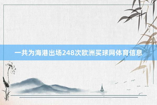 一共为海港出场248次欧洲买球网体育信息