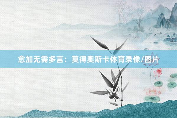 愈加无需多言：莫得奥斯卡体育录像/图片