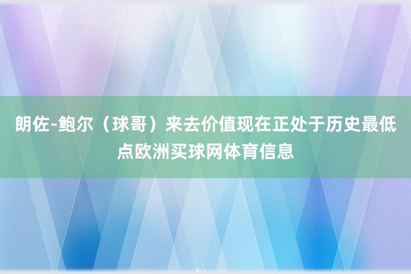 朗佐-鲍尔（球哥）来去价值现在正处于历史最低点欧洲买球网体育信息