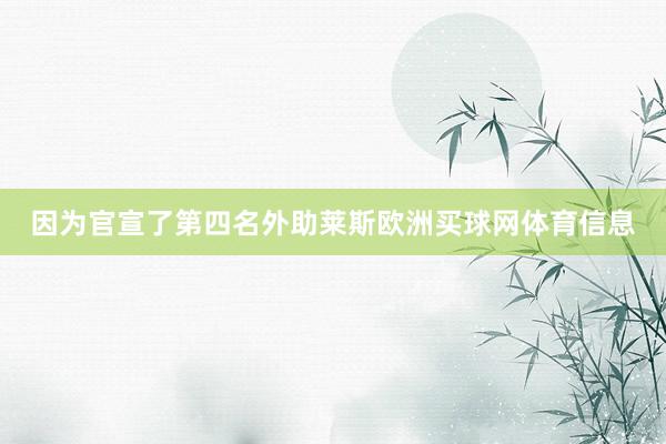 因为官宣了第四名外助莱斯欧洲买球网体育信息