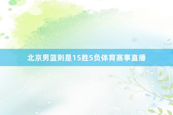 北京男篮则是15胜5负体育赛事直播