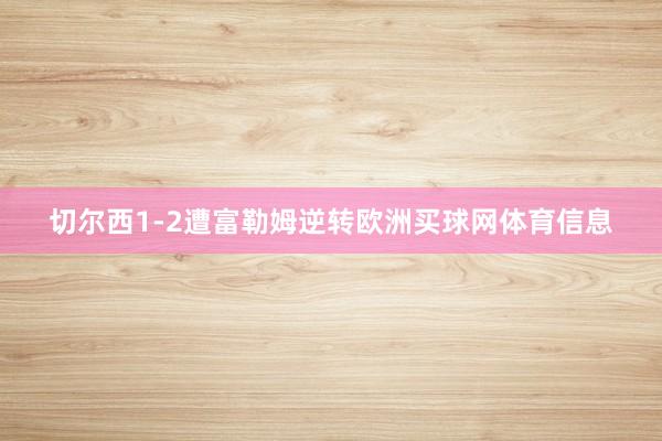切尔西1-2遭富勒姆逆转欧洲买球网体育信息