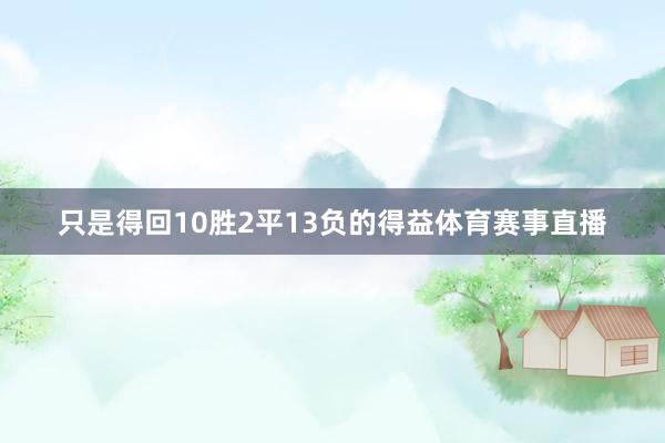 只是得回10胜2平13负的得益体育赛事直播