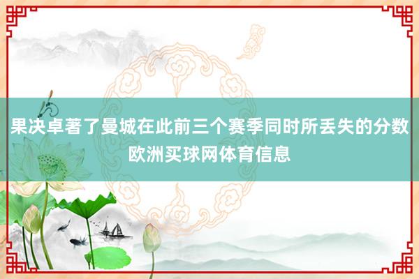 果决卓著了曼城在此前三个赛季同时所丢失的分数欧洲买球网体育信息