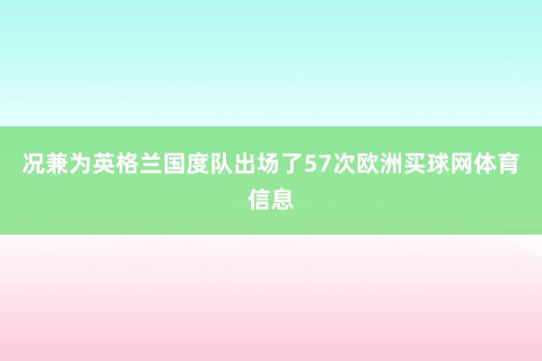 况兼为英格兰国度队出场了57次欧洲买球网体育信息