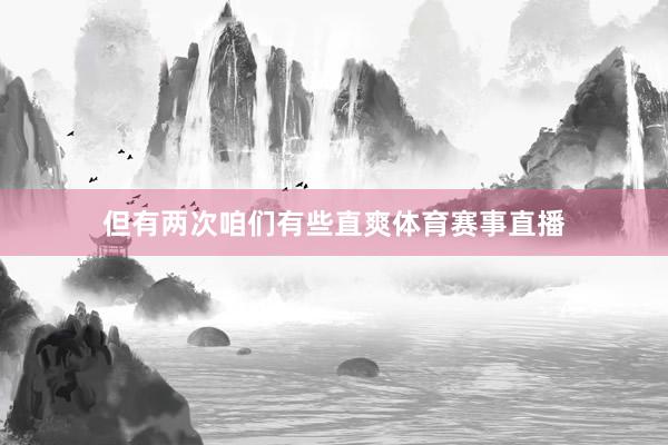 但有两次咱们有些直爽体育赛事直播