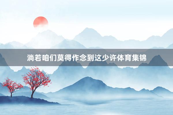 淌若咱们莫得作念到这少许体育集锦