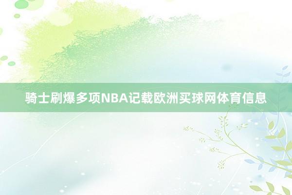 骑士刷爆多项NBA记载欧洲买球网体育信息