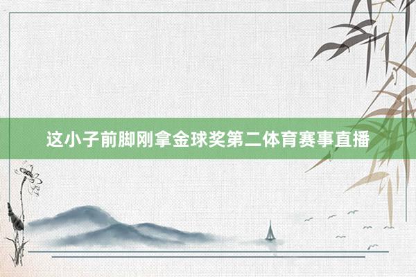 这小子前脚刚拿金球奖第二体育赛事直播