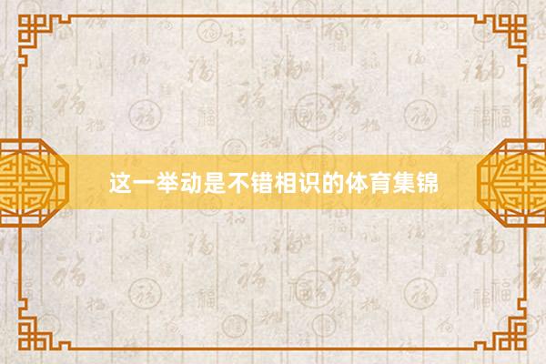 这一举动是不错相识的体育集锦