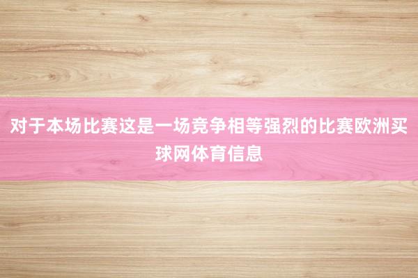 对于本场比赛这是一场竞争相等强烈的比赛欧洲买球网体育信息