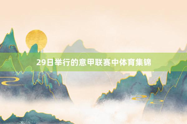 29日举行的意甲联赛中体育集锦