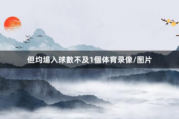但均場入球數不及1個体育录像/图片