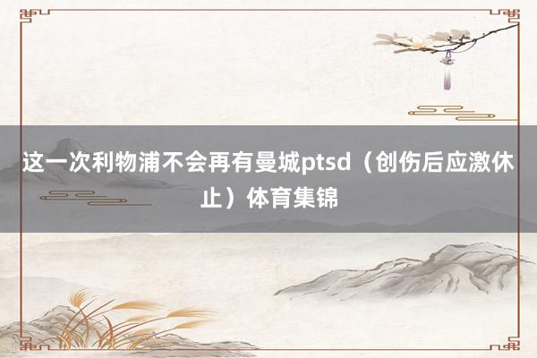 这一次利物浦不会再有曼城ptsd（创伤后应激休止）体育集锦