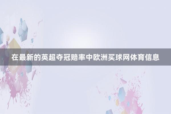 在最新的英超夺冠赔率中欧洲买球网体育信息