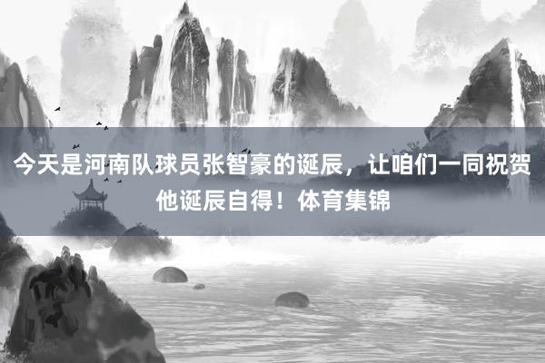 今天是河南队球员张智豪的诞辰，让咱们一同祝贺他诞辰自得！体育集锦