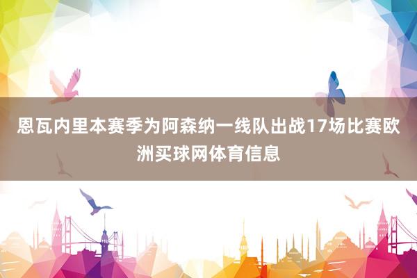 恩瓦内里本赛季为阿森纳一线队出战17场比赛欧洲买球网体育信息