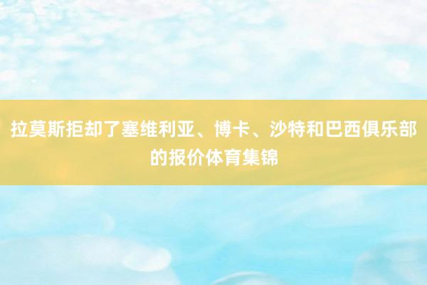拉莫斯拒却了塞维利亚、博卡、沙特和巴西俱乐部的报价体育集锦