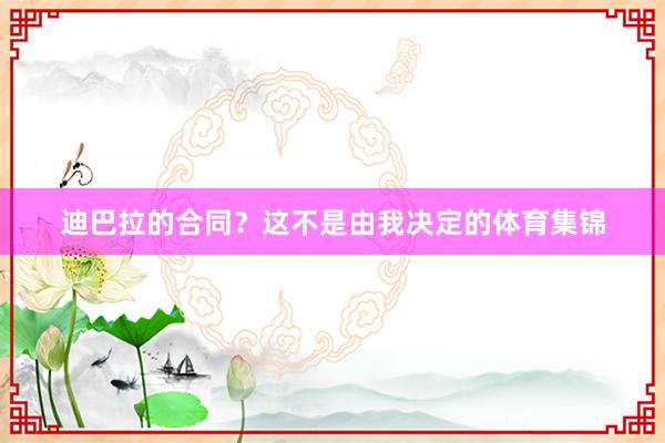 迪巴拉的合同？这不是由我决定的体育集锦