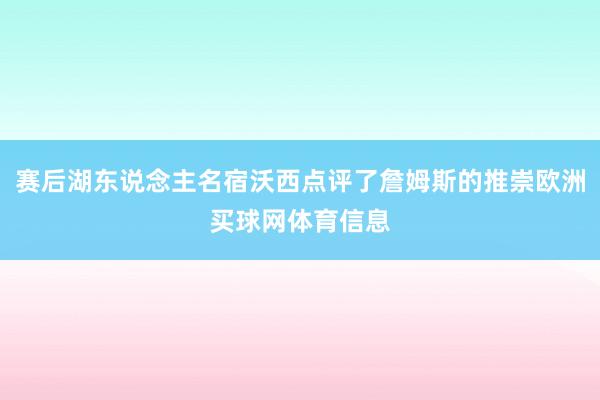 赛后湖东说念主名宿沃西点评了詹姆斯的推崇欧洲买球网体育信息