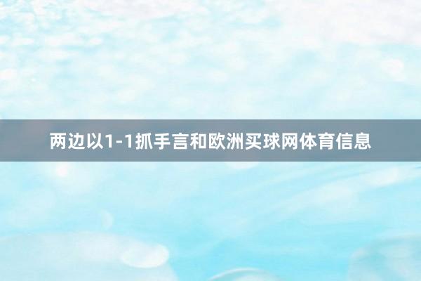 两边以1-1抓手言和欧洲买球网体育信息