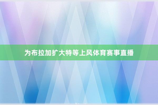 为布拉加扩大特等上风体育赛事直播