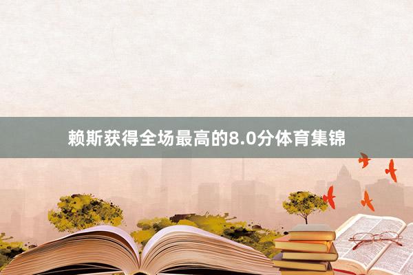 赖斯获得全场最高的8.0分体育集锦